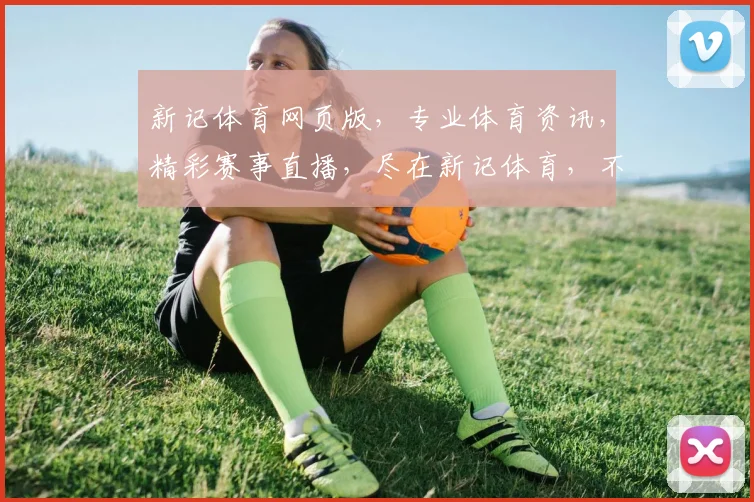 新记体育网页版，专业体育资讯，精彩赛事直播，尽在新记体育，不容错过