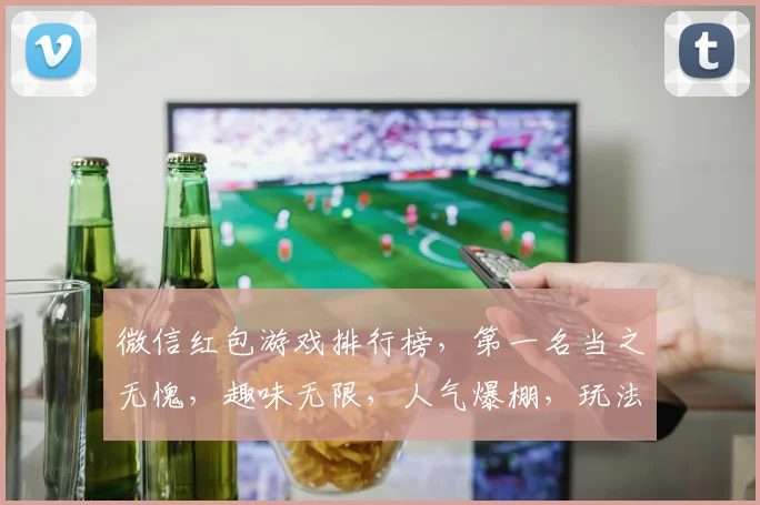 微信红包游戏排行榜，第一名当之无愧，趣味无限，人气爆棚，玩法多样，你还在等什么