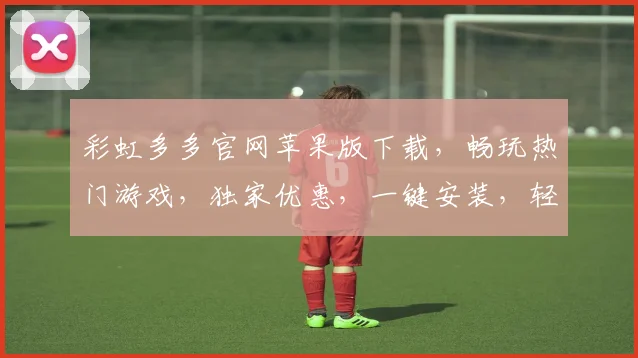 彩虹多多官网苹果版下载，畅玩热门游戏，独家优惠，一键安装，轻松体验
