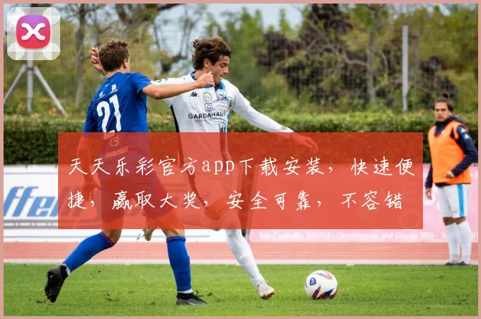 天天乐彩官方app下载安装，快速便捷，赢取大奖，安全可靠，不容错过