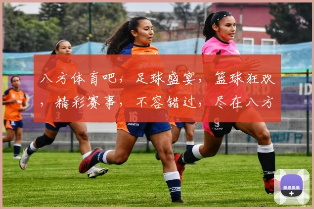 八方体育吧，足球盛宴，篮球狂欢，精彩赛事，不容错过，尽在八方