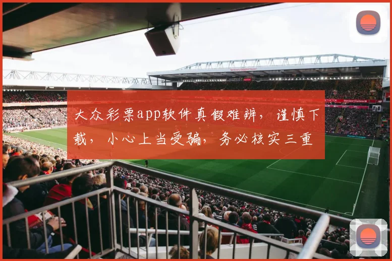 大众彩票app软件真假难辨，谨慎下载，小心上当受骗，务必核实三重保障