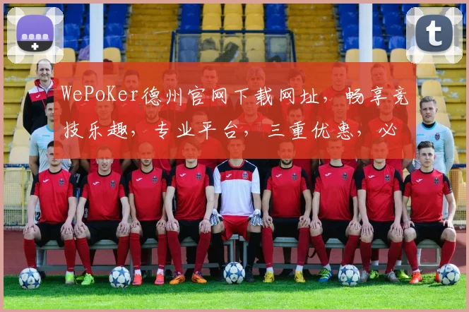 WePoKer德州官网下载网址，畅享竞技乐趣，专业平台，三重优惠，必看攻略，一键直达