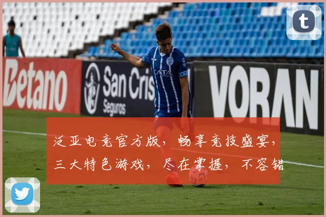 泛亚电竞官方版，畅享竞技盛宴，三大特色游戏，尽在掌握，不容错过