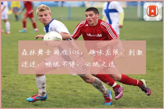 森林舞会游戏ios，趣味无限，刺激连连，畅玩不停，必玩之选