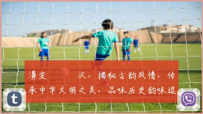 濞变箰鐪熶汉，揭秘古韵风情，传承中华文明之美，品味历史韵味逗逗逗